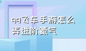 qq飞车手游怎么弄进阶氮气