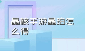 晶核手游晶珀怎么得（晶核手游激活码怎么获得）