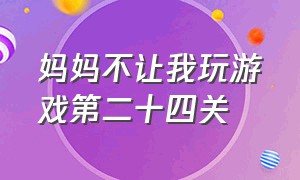 妈妈不让我玩游戏第二十四关