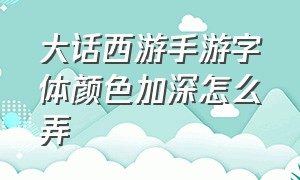 大话西游手游字体颜色加深怎么弄