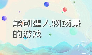 能创建人物场景的游戏（能自己设置人物形象的游戏）