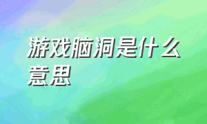 游戏脑洞是什么意思