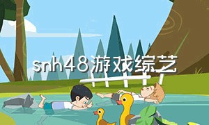 snh48游戏综艺（snh48天津巡演 游戏）