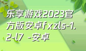 乐享游戏2023官方版安卓fxzls-1.2-l7 -安卓