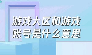 游戏大区和游戏账号是什么意思