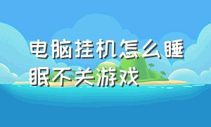 电脑挂机怎么睡眠不关游戏