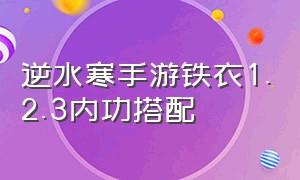 逆水寒手游铁衣1.2.3内功搭配（逆水寒手游铁衣33内功搭配）