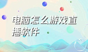 电脑怎么游戏直播软件