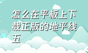 怎么在平板上下载正版的地平线五