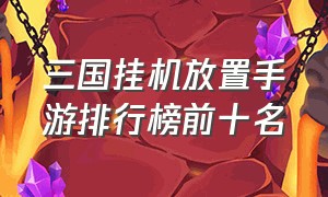 三国挂机放置手游排行榜前十名