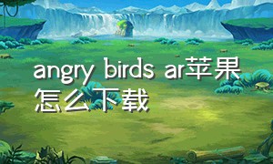 angry birds ar苹果怎么下载（angry birds官方正版下载）