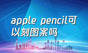 apple pencil可以刻图案吗