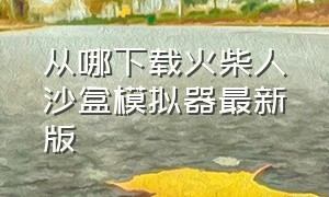 从哪下载火柴人沙盒模拟器最新版（火柴人模拟沙盒无广告下载教程）