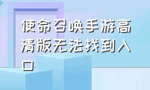 使命召唤手游高清版无法找到入口