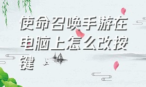 使命召唤手游在电脑上怎么改按键