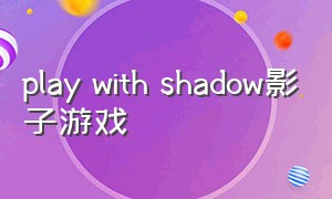 play with shadow影子游戏