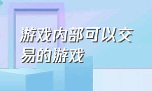 游戏内部可以交易的游戏