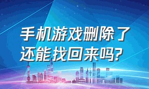 手机游戏删除了还能找回来吗?