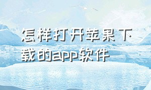 怎样打开苹果下载的app软件（苹果下载的app文件怎么安装）