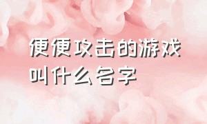 便便攻击的游戏叫什么名字（大便超人的游戏叫什么名字）