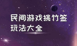 民间游戏挑竹签玩法大全