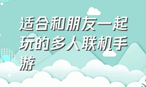 适合和朋友一起玩的多人联机手游