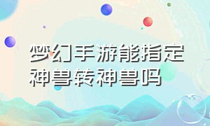 梦幻手游能指定神兽转神兽吗