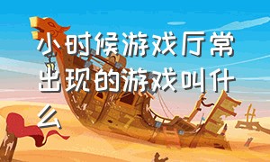 小时候游戏厅常出现的游戏叫什么