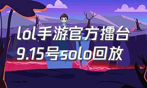 lol手游官方擂台9.15号solo回放（lol手游solo擂台赛最新）