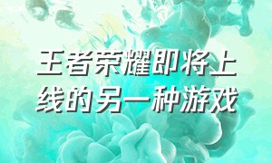 王者荣耀即将上线的另一种游戏