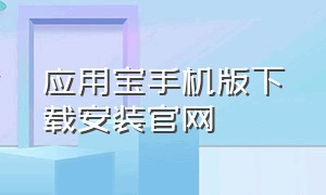 应用宝手机版下载安装官网（应用宝手机版下载安装官网最新版）