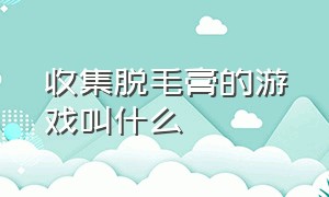 收集脱毛膏的游戏叫什么