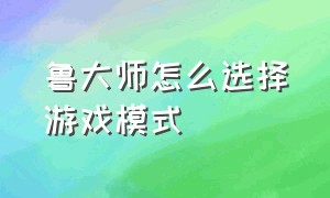 鲁大师怎么选择游戏模式