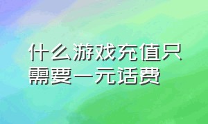 什么游戏充值只需要一元话费（什么游戏充值只需要一元话费才能充）