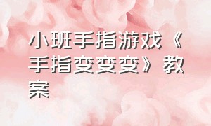 小班手指游戏《手指变变变》教案