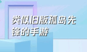 类似旧版孤岛先锋的手游