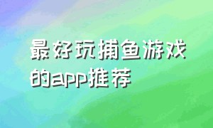 最好玩捕鱼游戏的app推荐