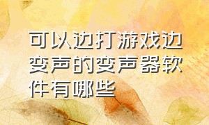 可以边打游戏边变声的变声器软件有哪些