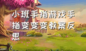 小班手指游戏手指变变变教案反思