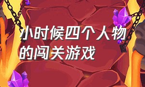 小时候四个人物的闯关游戏