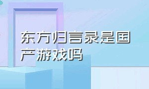 东方归言录是国产游戏吗