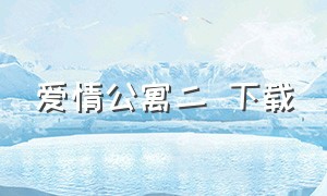 爱情公寓二 下载（爱情公寓二下载全集）