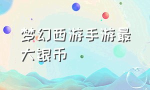 梦幻西游手游最大银币