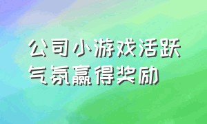 公司小游戏活跃气氛赢得奖励