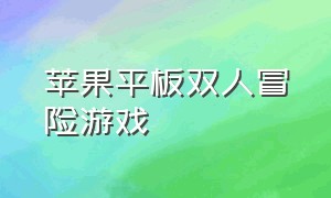 苹果平板双人冒险游戏