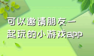 可以邀请朋友一起玩的小游戏app