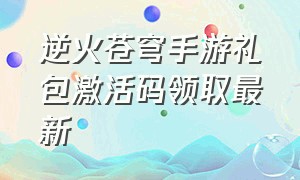 逆火苍穹手游礼包激活码领取最新