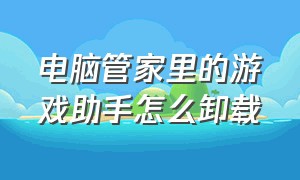 电脑管家里的游戏助手怎么卸载