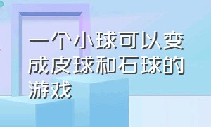 一个小球可以变成皮球和石球的游戏