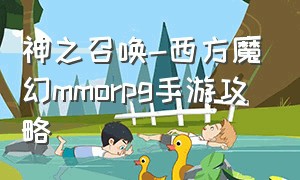 神之召唤-西方魔幻mmorpg手游攻略